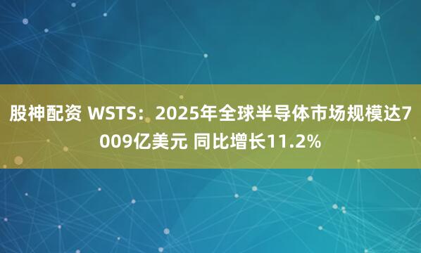 股神配资 WSTS：2025年全球半导体市场规模达7009亿美元 同比增长11.2%