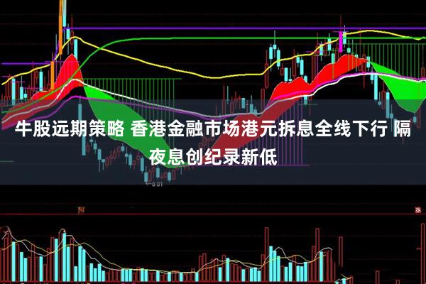 牛股远期策略 香港金融市场港元拆息全线下行 隔夜息创纪录新低