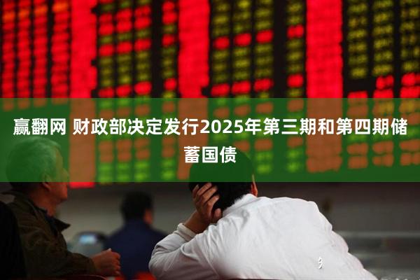 赢翻网 财政部决定发行2025年第三期和第四期储蓄国债