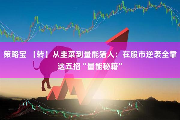 策略宝 【转】从韭菜到量能猎人：在股市逆袭全靠这五招“量能秘籍”