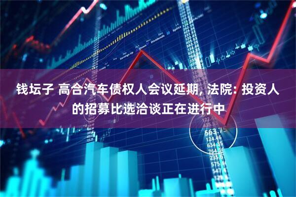 钱坛子 高合汽车债权人会议延期, 法院: 投资人的招募比选洽谈正在进行中