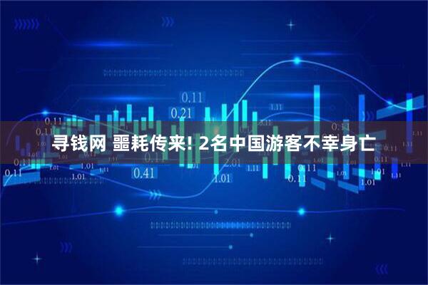 寻钱网 噩耗传来! 2名中国游客不幸身亡