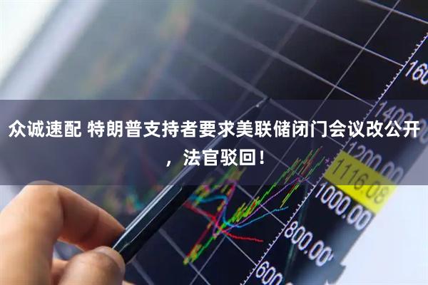 众诚速配 特朗普支持者要求美联储闭门会议改公开，法官驳回！