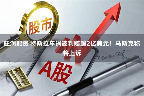 旺润配资 特斯拉车祸被判赔超2亿美元！马斯克称将上诉