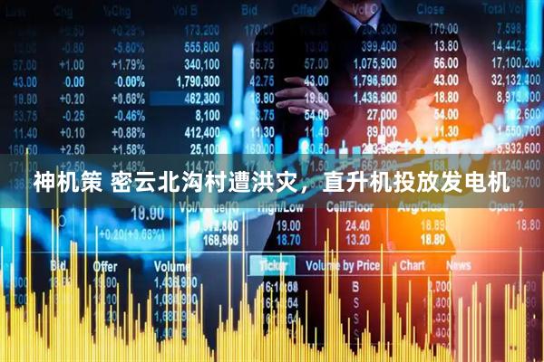 神机策 密云北沟村遭洪灾，直升机投放发电机