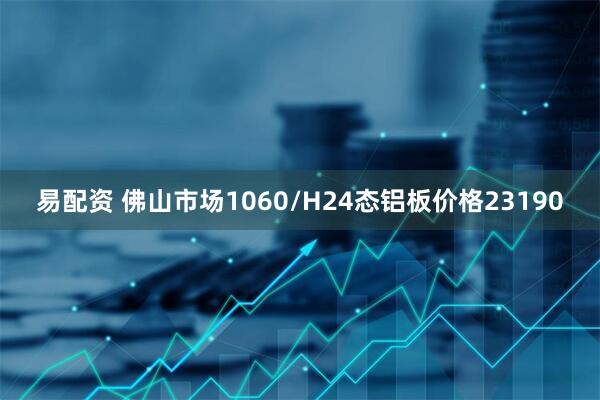 易配资 佛山市场1060/H24态铝板价格23190