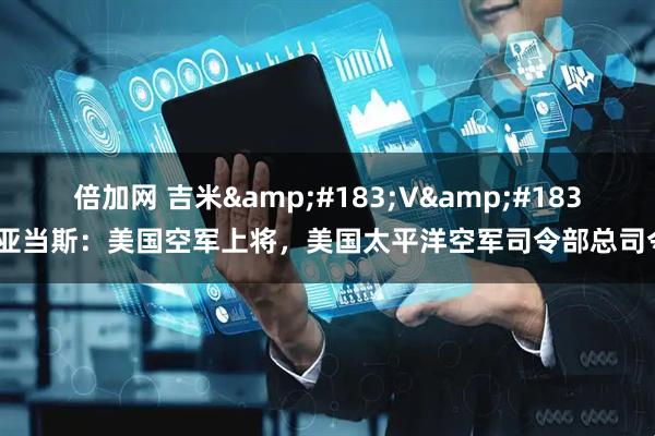 倍加网 吉米·V·亚当斯：美国空军上将，美国太平洋空军司令部总司令
