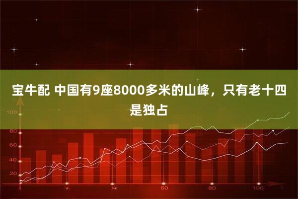 宝牛配 中国有9座8000多米的山峰，只有老十四是独占