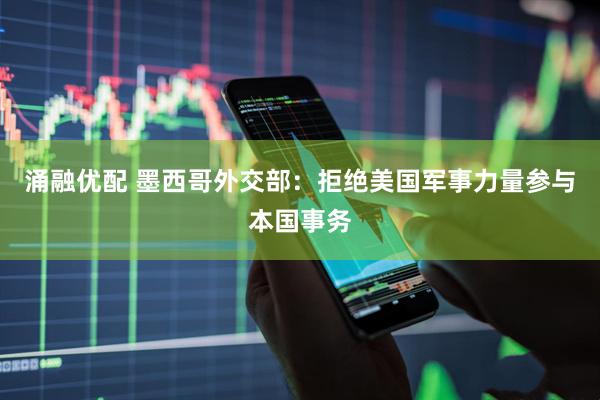 涌融优配 墨西哥外交部：拒绝美国军事力量参与本国事务