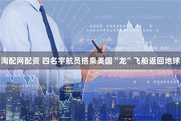 淘配网配资 四名宇航员搭乘美国“龙”飞船返回地球