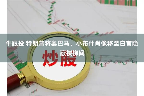 牛跟投 特朗普将奥巴马、小布什肖像移至白宫隐蔽楼梯间