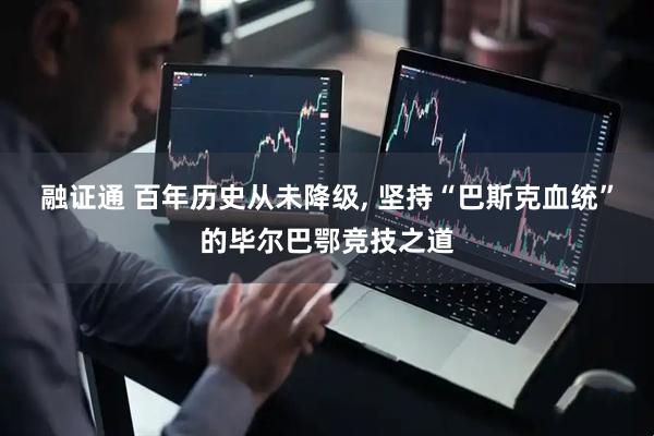 融证通 百年历史从未降级, 坚持“巴斯克血统”的毕尔巴鄂竞技之道