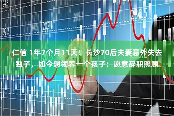 仁信 1年7个月11天！长沙70后夫妻意外失去独子，如今想领养一个孩子：愿意辞职照顾
