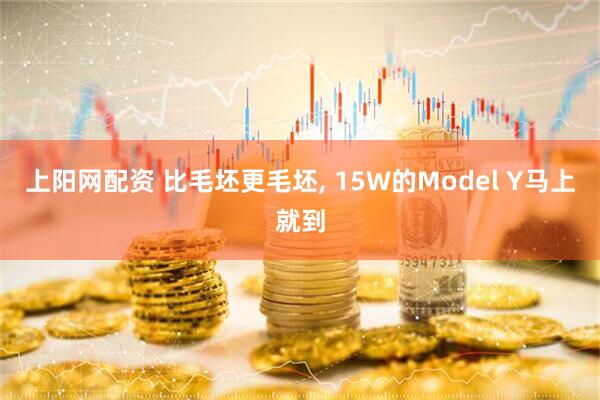 上阳网配资 比毛坯更毛坯, 15W的Model Y马上就到