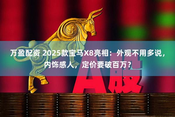 万盈配资 2025款宝马X8亮相：外观不用多说，内饰感人，定价要破百万？