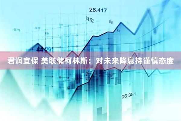 君润宜保 美联储柯林斯：对未来降息持谨慎态度