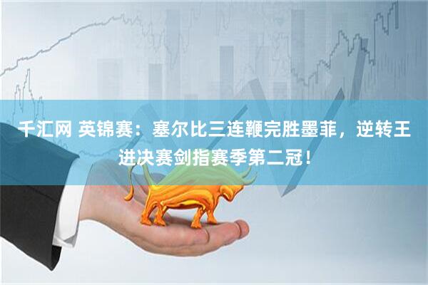 千汇网 英锦赛：塞尔比三连鞭完胜墨菲，逆转王进决赛剑指赛季第二冠！
