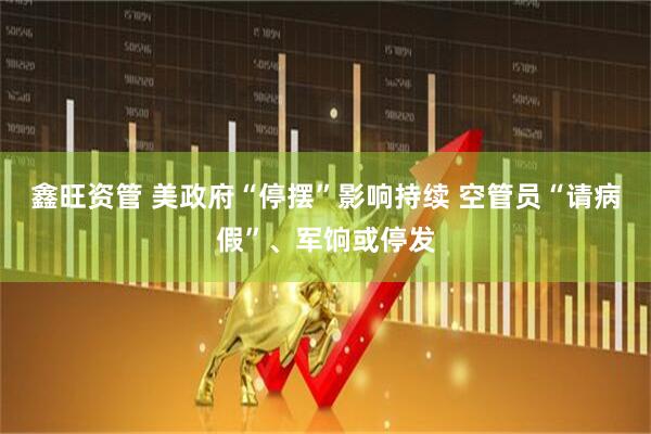 鑫旺资管 美政府“停摆”影响持续 空管员“请病假”、军饷或停发