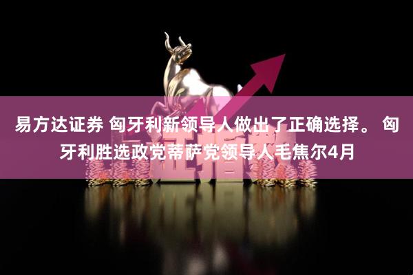 易方达证券 匈牙利新领导人做出了正确选择。 匈牙利胜选政党蒂萨党领导人毛焦尔4月